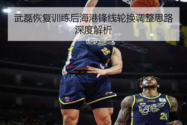 武磊恢复训练后海港锋线轮换调整思路深度解析（BoyuSports）