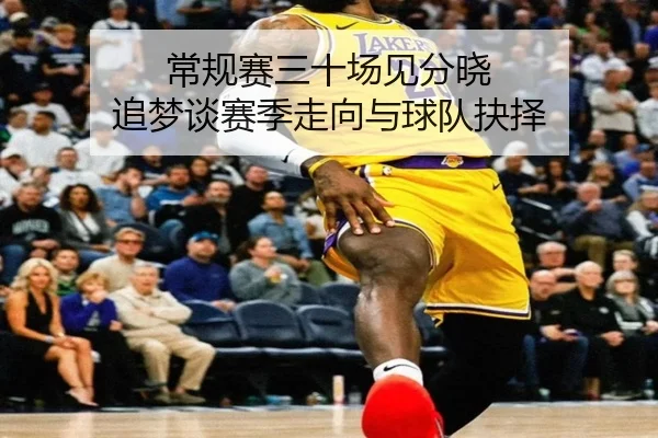 常规赛三十场见分晓 追梦谈赛季走向与球队抉择 - BoyuSports